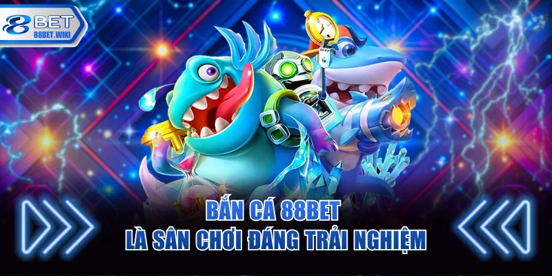 Bắn cá 88BET là sân chơi đáng trải nghiệm