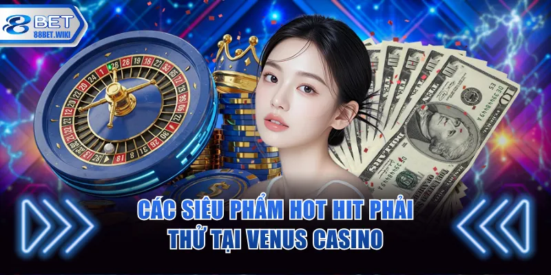 Các siêu phẩm hot hit phải thử tại Venus casino
