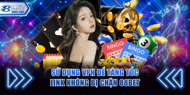 Sử dụng VPN để tăng tốc link không bị chặn 88BET